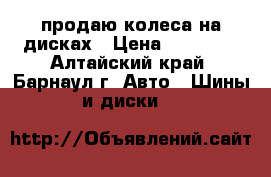 продаю колеса на дисках › Цена ­ 10 000 - Алтайский край, Барнаул г. Авто » Шины и диски   